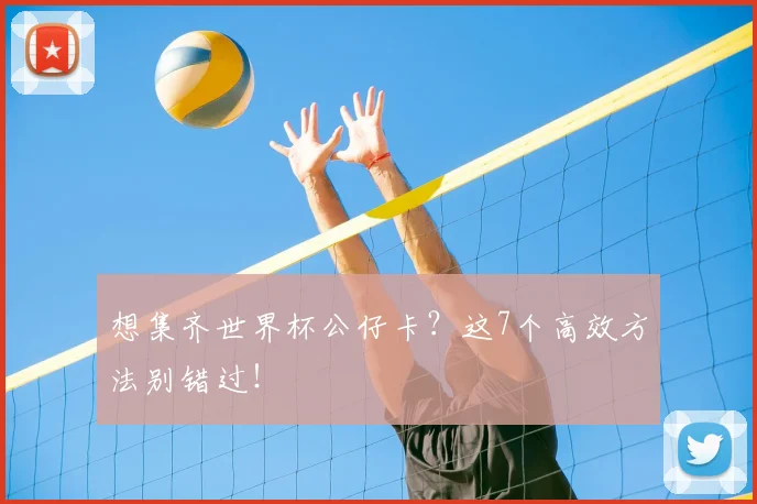 想集齐世界杯公仔卡？这7个高效方法别错过！