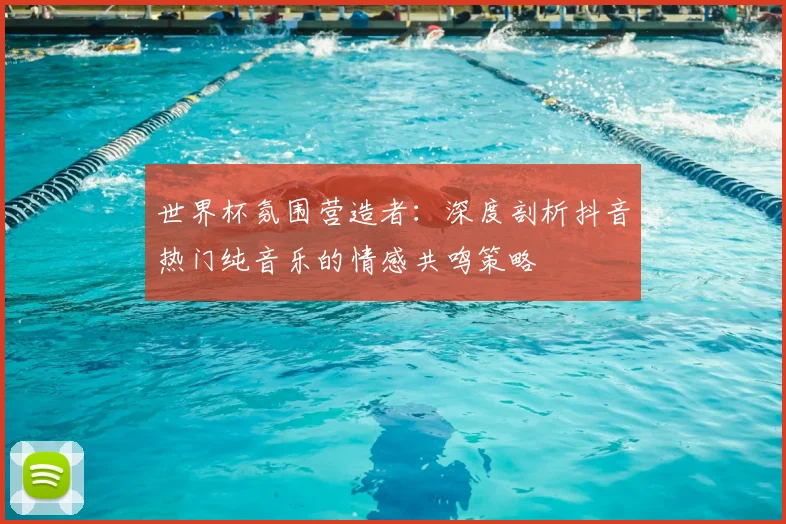 世界杯氛围营造者：深度剖析抖音热门纯音乐的情感共鸣策略