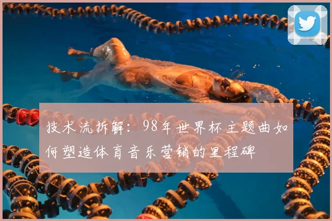 技术流拆解：98年世界杯主题曲如何塑造体育音乐营销的里程碑