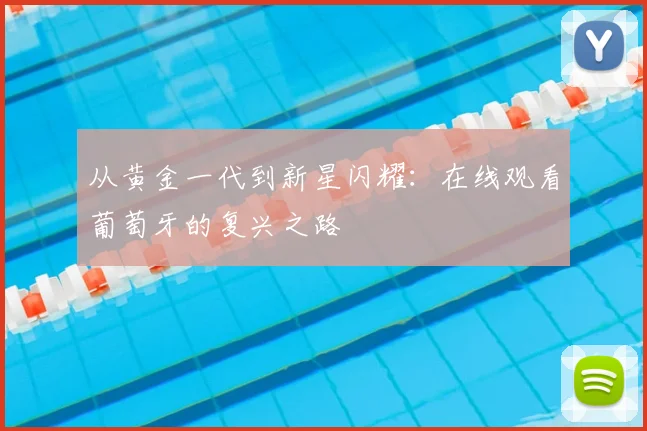 从黄金一代到新星闪耀：在线观看葡萄牙的复兴之路