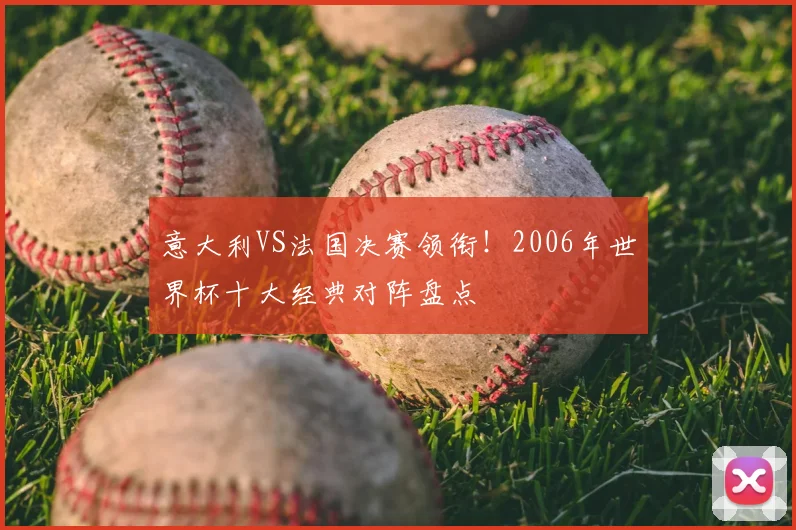 意大利VS法国决赛领衔！2006年世界杯十大经典对阵盘点