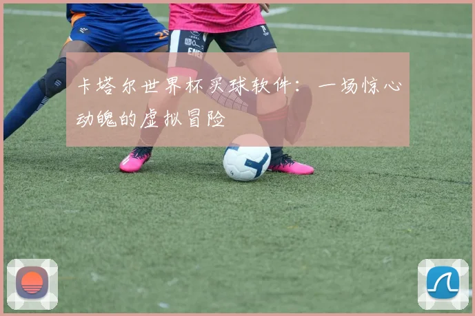 卡塔尔世界杯买球软件：一场惊心动魄的虚拟冒险