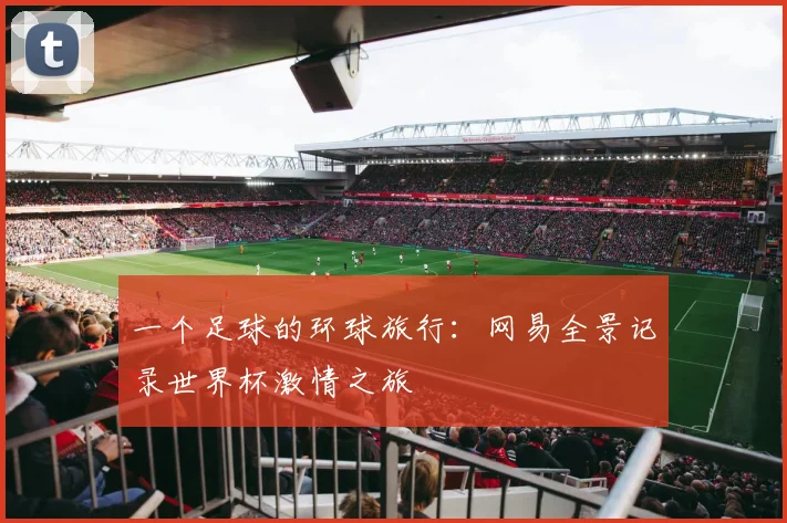 一个足球的环球旅行:网易全景记录世界杯激情之旅