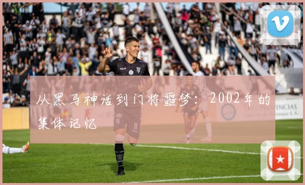 从黑马神话到门将噩梦：2002年的集体记忆